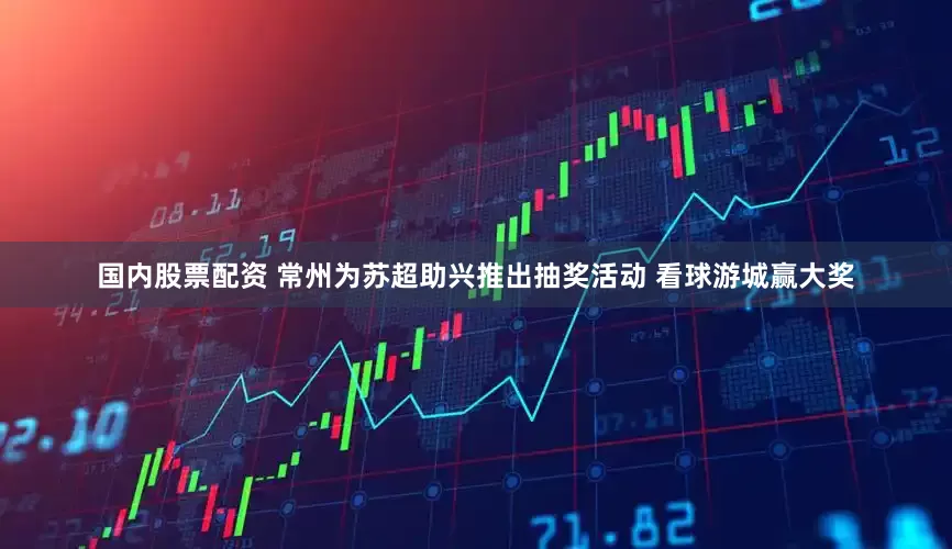 国内股票配资 常州为苏超助兴推出抽奖活动 看球游城赢大奖