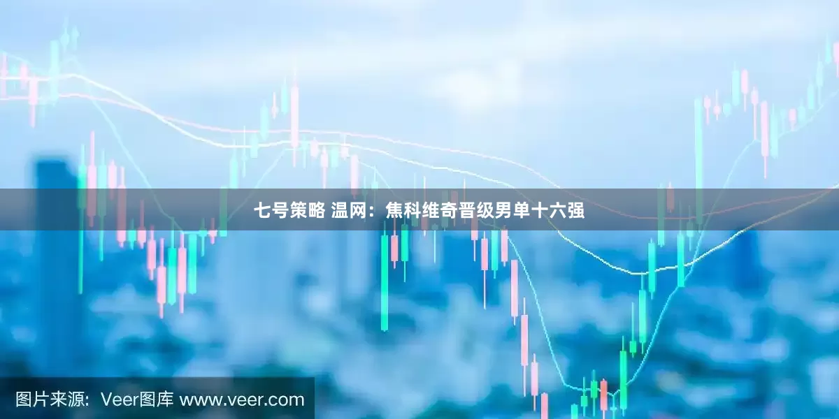 七号策略 温网：焦科维奇晋级男单十六强