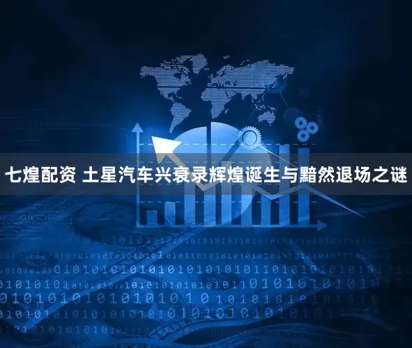 七煌配资 土星汽车兴衰录辉煌诞生与黯然退场之谜