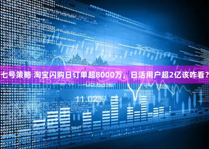 七号策略 淘宝闪购日订单超8000万，日活用户超2亿该咋看？